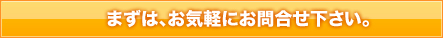 まずは、お気軽にお問合わせ下さい。