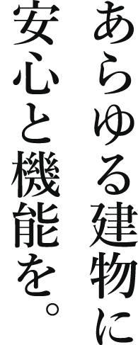 あらゆる建物に安心と機能を。